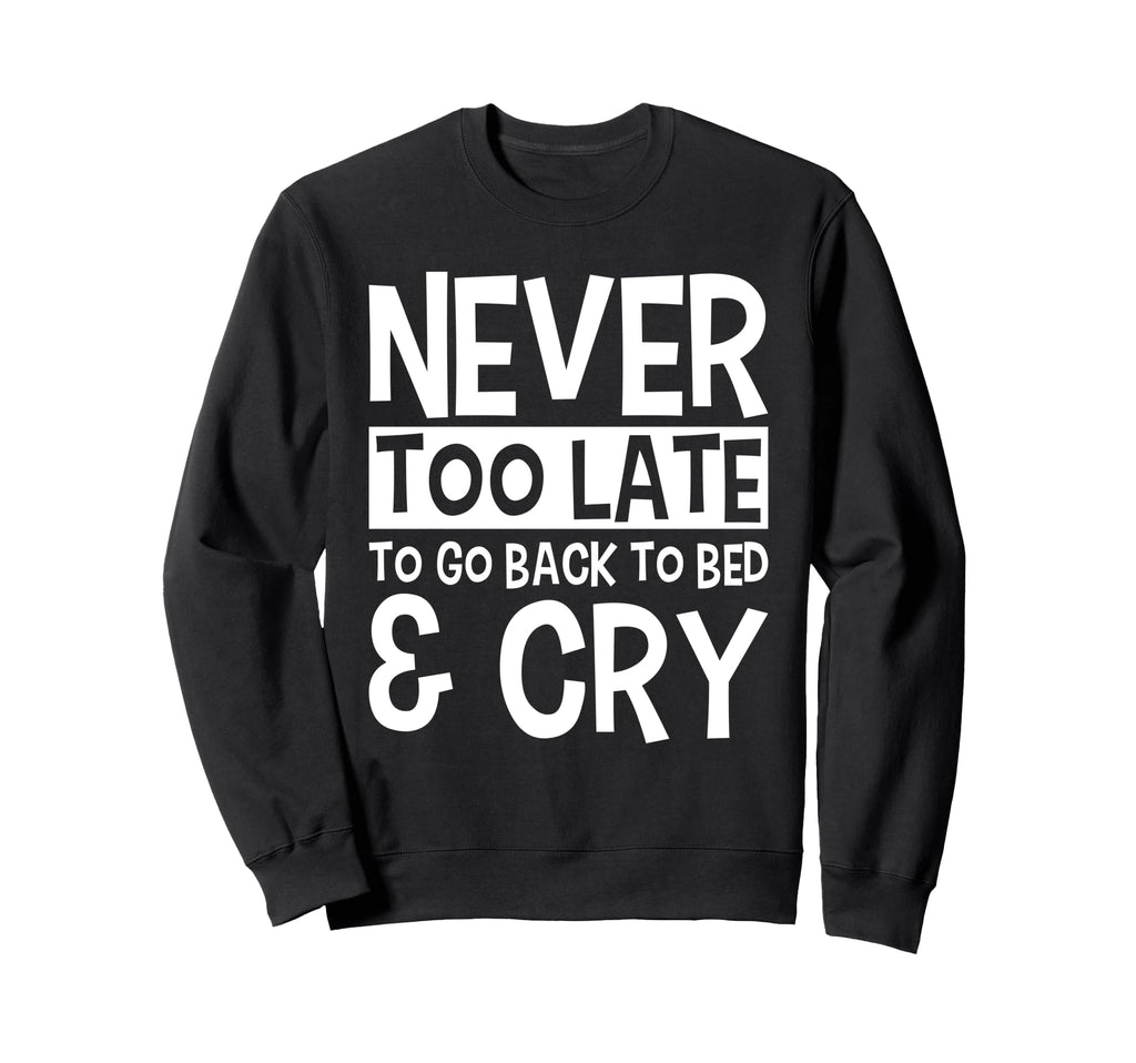 Never Too Late To Go Back To Bed Cry Sweatshirt - Trendy Graphic Men Women - T-Shirt, Sweatshirt, Hoodie