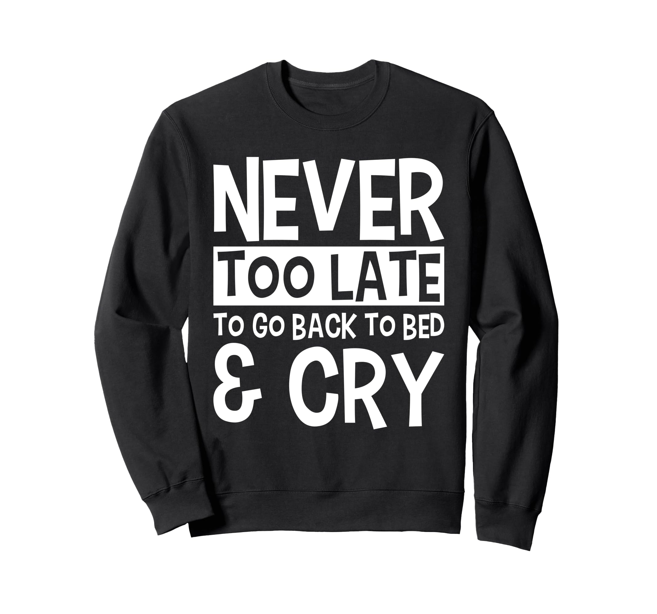 Never Too Late To Go Back To Bed Cry Sweatshirt - Trendy Graphic Men Women - T-Shirt, Sweatshirt, Hoodie