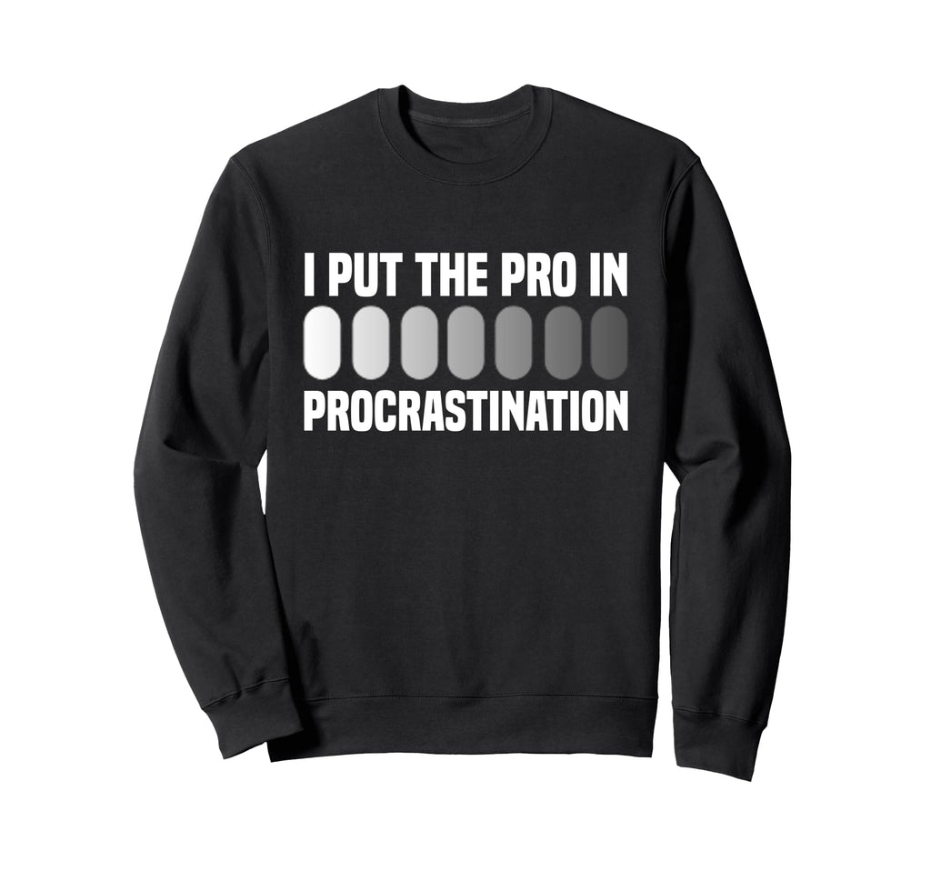 I Put Pro Procrastination Sweatshirt - Unique Graphic for Adults - T-Shirt, Sweatshirt, Hoodie