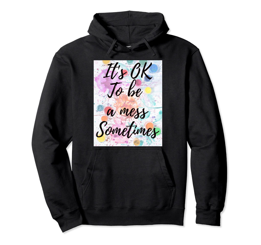 Its Ok To Be Mess Sometimes Okay To Not Hoodie - Custom Art Print Unisex - T-Shirt, Sweatshirt, Hoodie