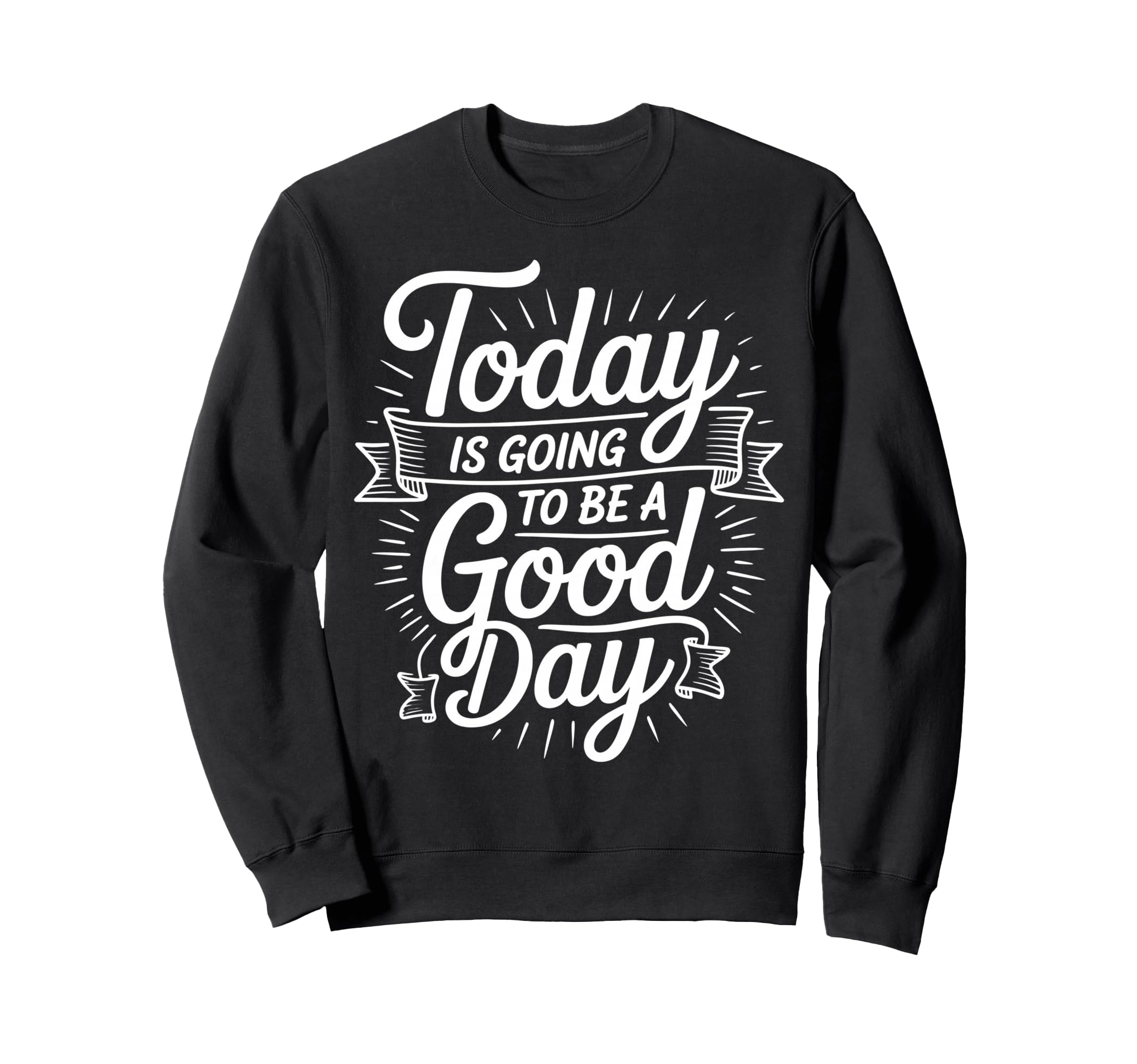 Today Is Going To Be Good Day Sweatshirt - Novelty Apparel for Adults - T-Shirt, Sweatshirt, Hoodie