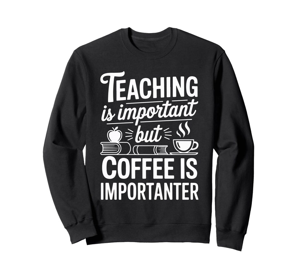 Teaching Is Important But Coffee Is Sweatshirt - Graphic Print Men Women - T-Shirt, Sweatshirt, Hoodie