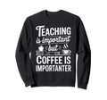 Teaching Is Important But Coffee Is Sweatshirt - Graphic Print Men Women - T-Shirt, Sweatshirt, Hoodie