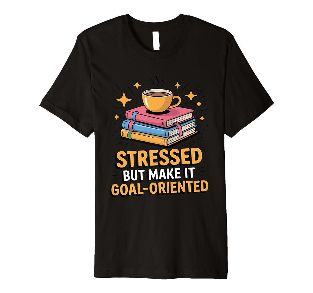 Stressed But Make It Goal Oriented Funny T-Shirt - Unique Graphic Unisex - T-Shirt, Sweatshirt, Hoodie