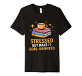 Stressed But Make It Goal Oriented Funny T-Shirt - Unique Graphic Unisex - T-Shirt, Sweatshirt, Hoodie