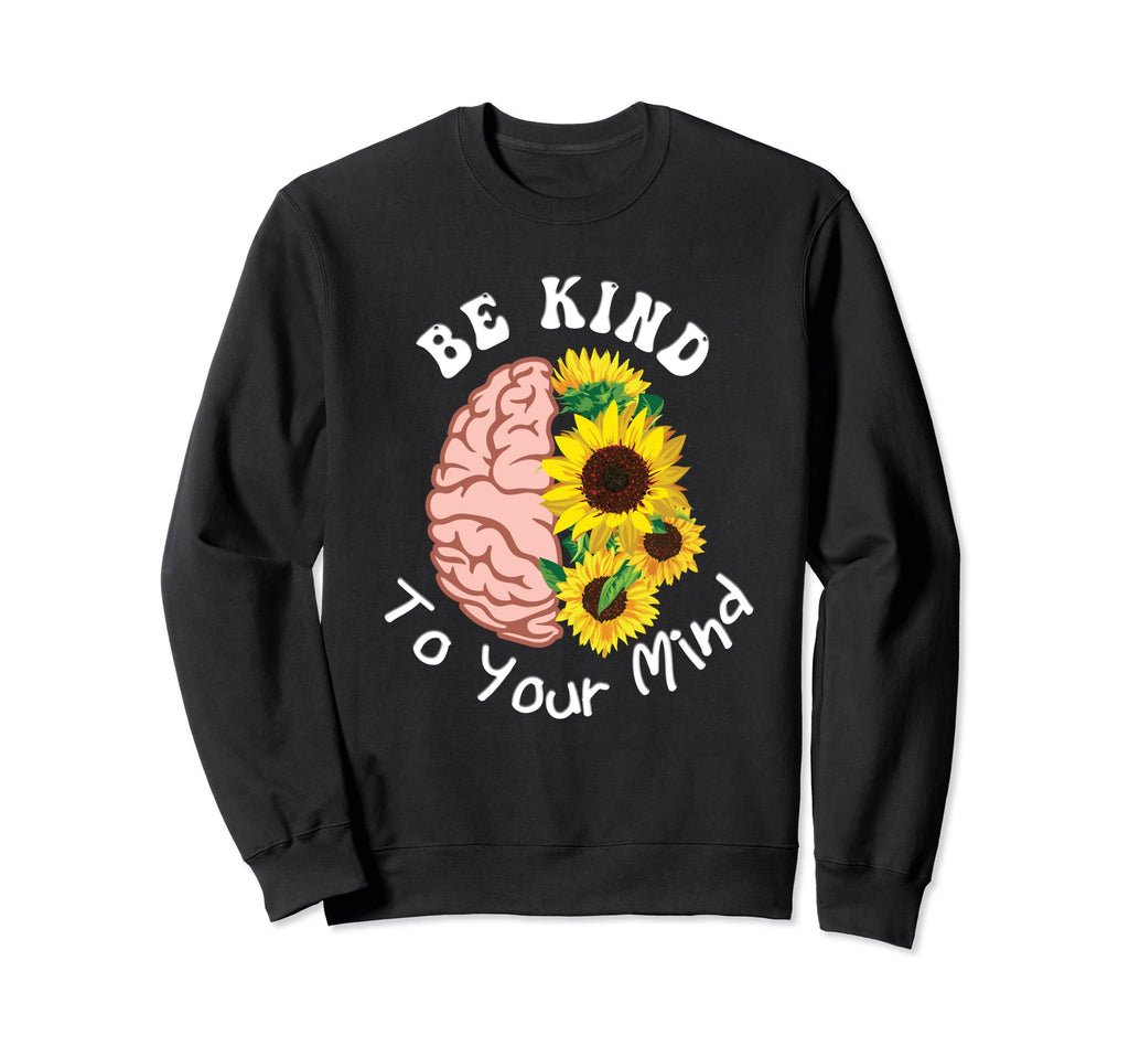Be Kind To Your Mind Mental Health Sweatshirt - Graphic Print Unisex - T-Shirt, Sweatshirt, Hoodie