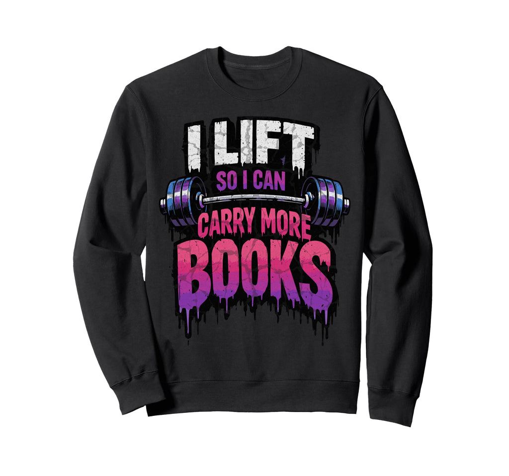 I Lift So I Can Carry More Books Reader Sweatshirt - Trendy Graphic Unisex - T-Shirt, Sweatshirt, Hoodie