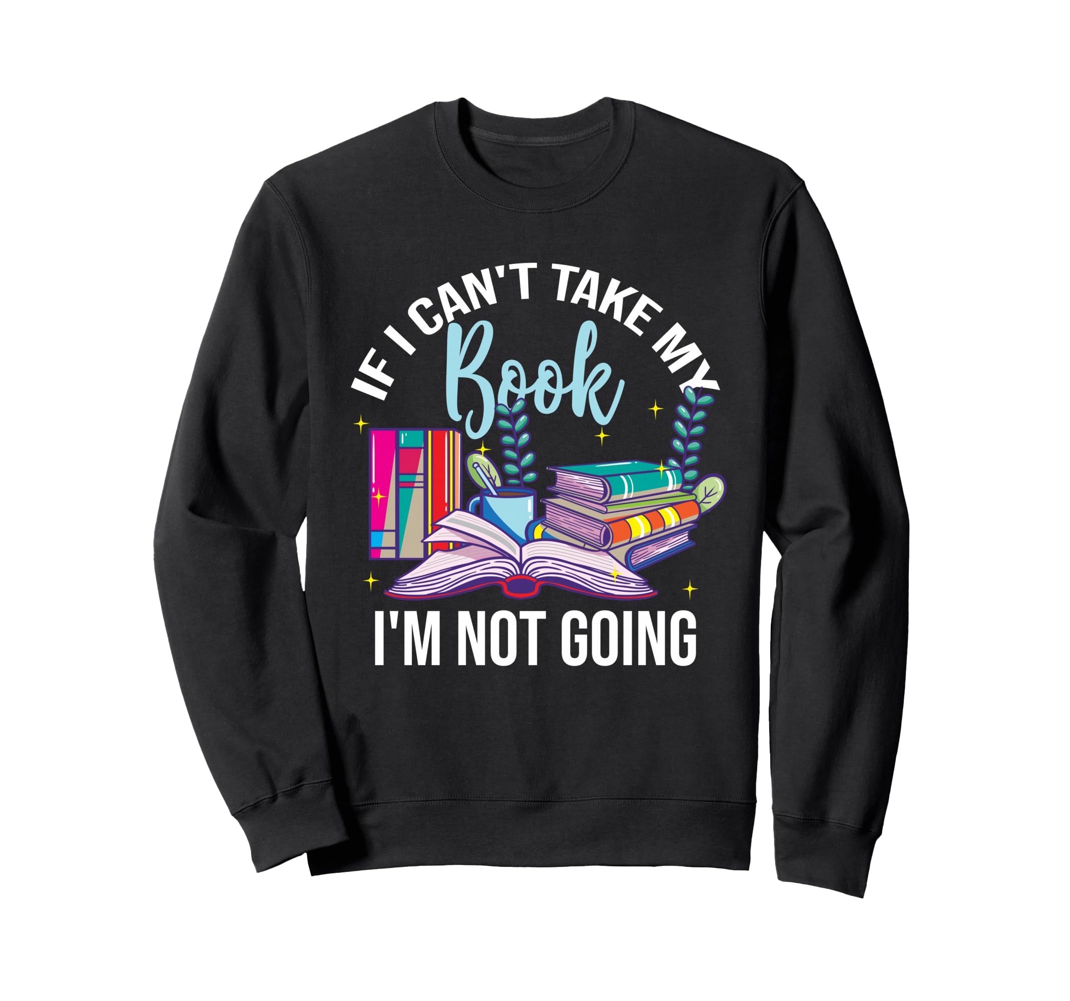 If I Cant Take My Book Im Not Going Sweatshirt - Graphic Print for Adults - T-Shirt, Sweatshirt, Hoodie