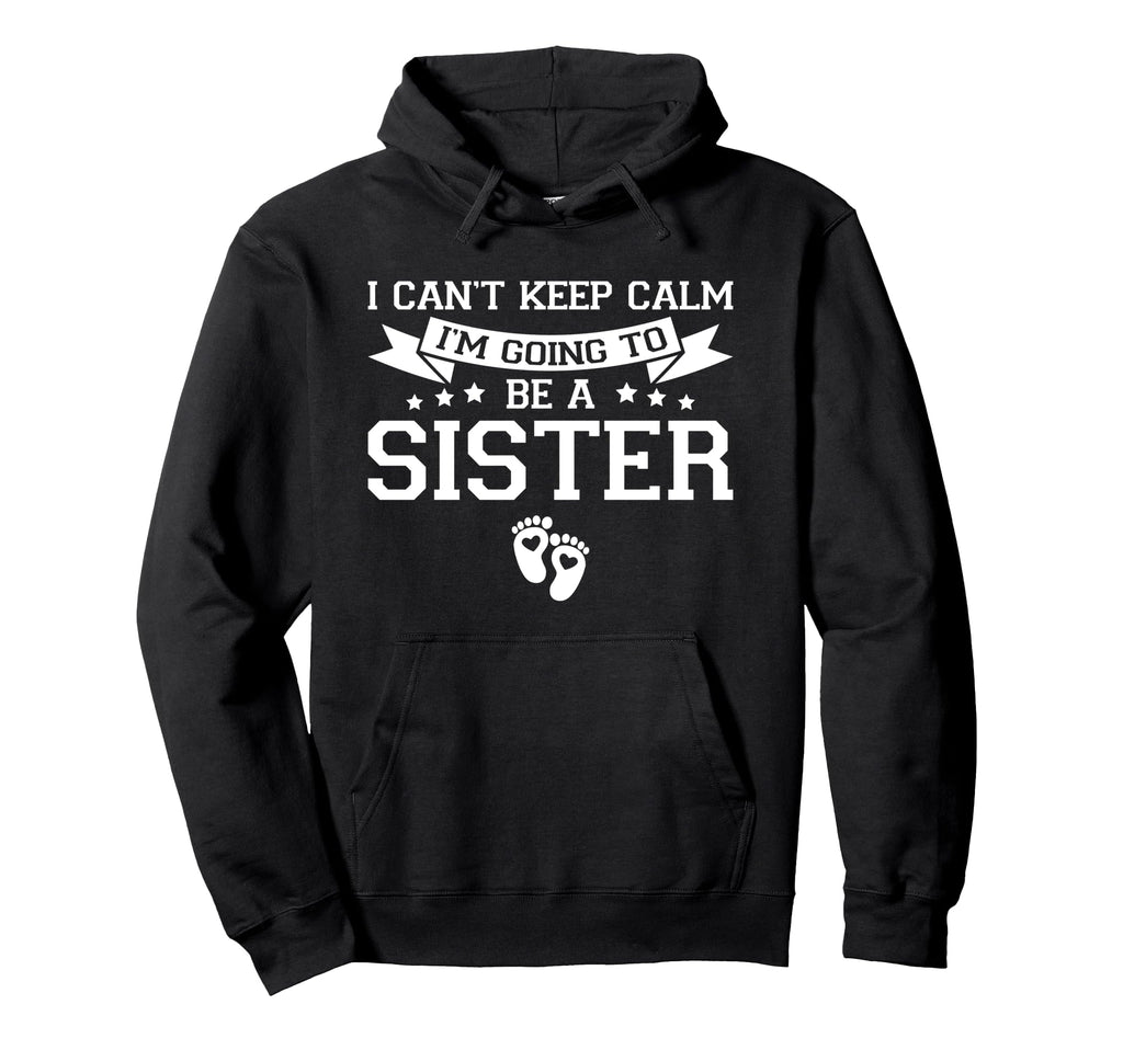 I Cant Keep Calm Im Going To Be Sister Hoodie - Novelty Apparel Men Women - T-Shirt, Sweatshirt, Hoodie