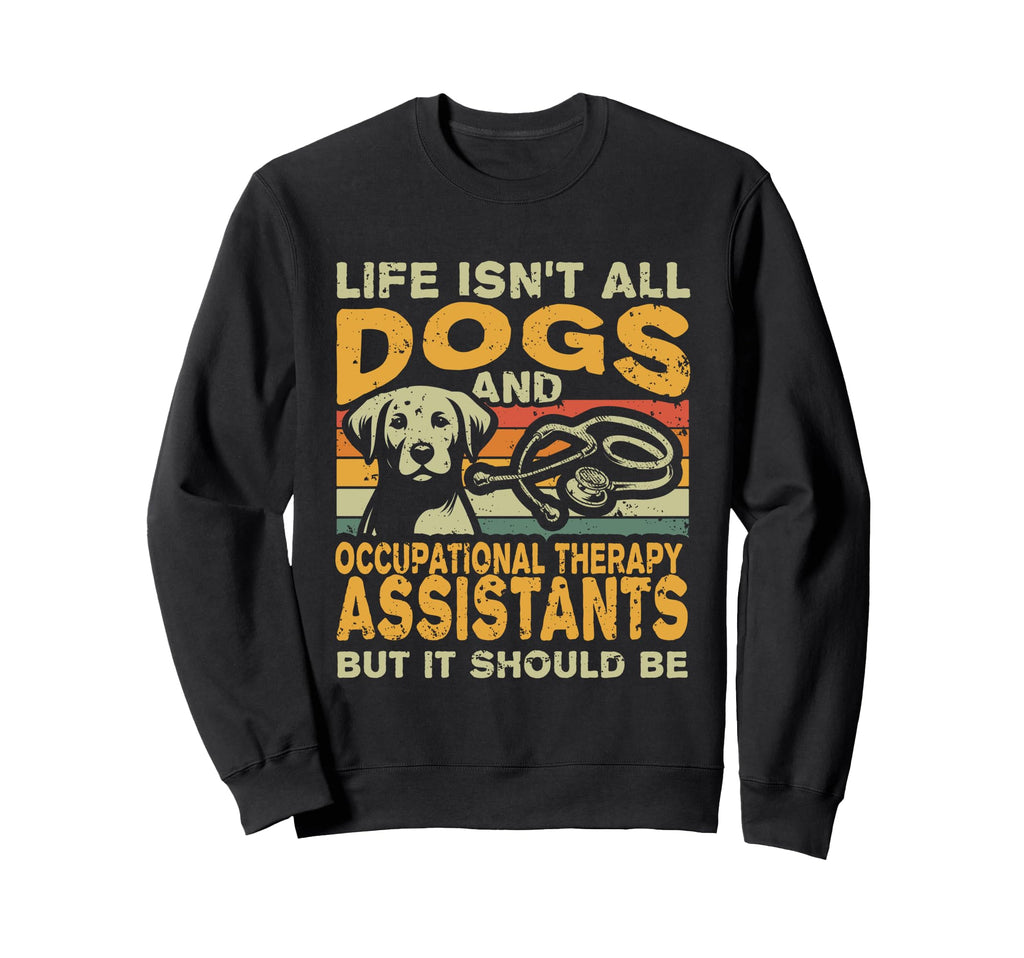 Life Isnt All Dogs And Occupational Sweatshirt - Novelty Apparel Men Women - T-Shirt, Sweatshirt, Hoodie