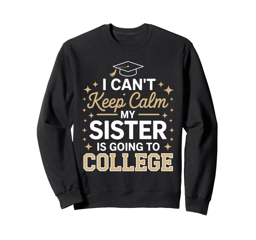 I Cant Keep Calm My Sister Is Going Sweatshirt - Trendy Graphic Men Women - T-Shirt, Sweatshirt, Hoodie