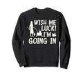 Wish Me Luck Im Going Sweatshirt - Fun Novelty Design Men Women - T-Shirt, Sweatshirt, Hoodie