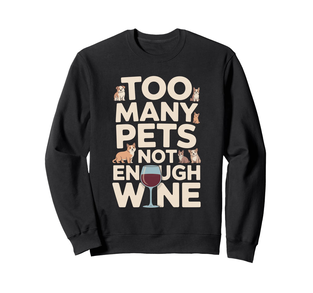 Too Many Pets Not Enough Wine Funny Sweatshirt - Trendy Graphic Men Women - T-Shirt, Sweatshirt, Hoodie