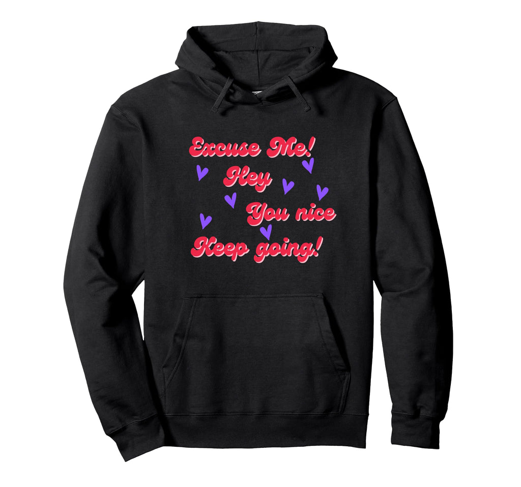 Excuse Me Hey You Nice Keep Going Hoodie - Fun Novelty Design for Adults - T-Shirt, Sweatshirt, Hoodie