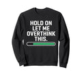 Hold Let Me Overthink Young Adults Sweatshirt - Graphic Print Men Women - T-Shirt, Sweatshirt, Hoodie