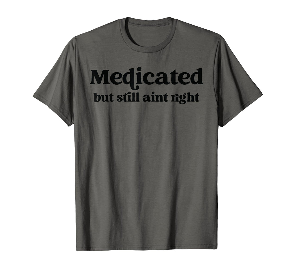 Medicated But Still Aint Right T-Shirt - Aesthetic Graphic for Adults - T-Shirt, Sweatshirt, Hoodie