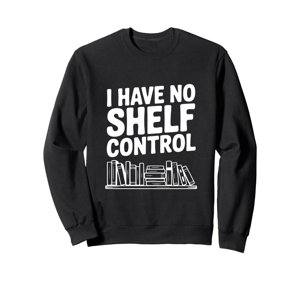 I Have No Shelf Control Funny Sweatshirt - Fun Novelty Design Men Women - T-Shirt, Sweatshirt, Hoodie