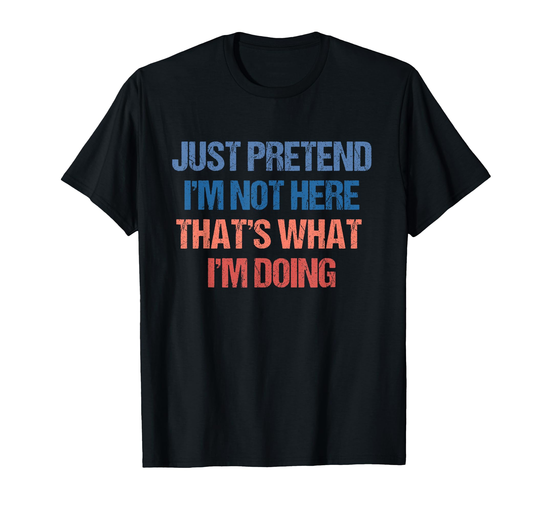 Just Pretend Im Not Here Thats What Im T-Shirt - Trendy Graphic Unisex - T-Shirt, Sweatshirt, Hoodie