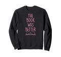 Book Was Better Funny Literary Sweatshirt - Casual Everyday Wear Unisex - T-Shirt, Sweatshirt, Hoodie