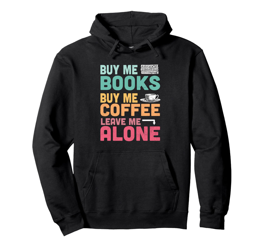 Funny Buy Me Books Buy Me Coffee Leave Hoodie - Custom Art Print Men Women - T-Shirt, Sweatshirt, Hoodie