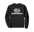 What If Everyone Else Is Sweatshirt - Custom Art Print for Adults - T-Shirt, Sweatshirt, Hoodie