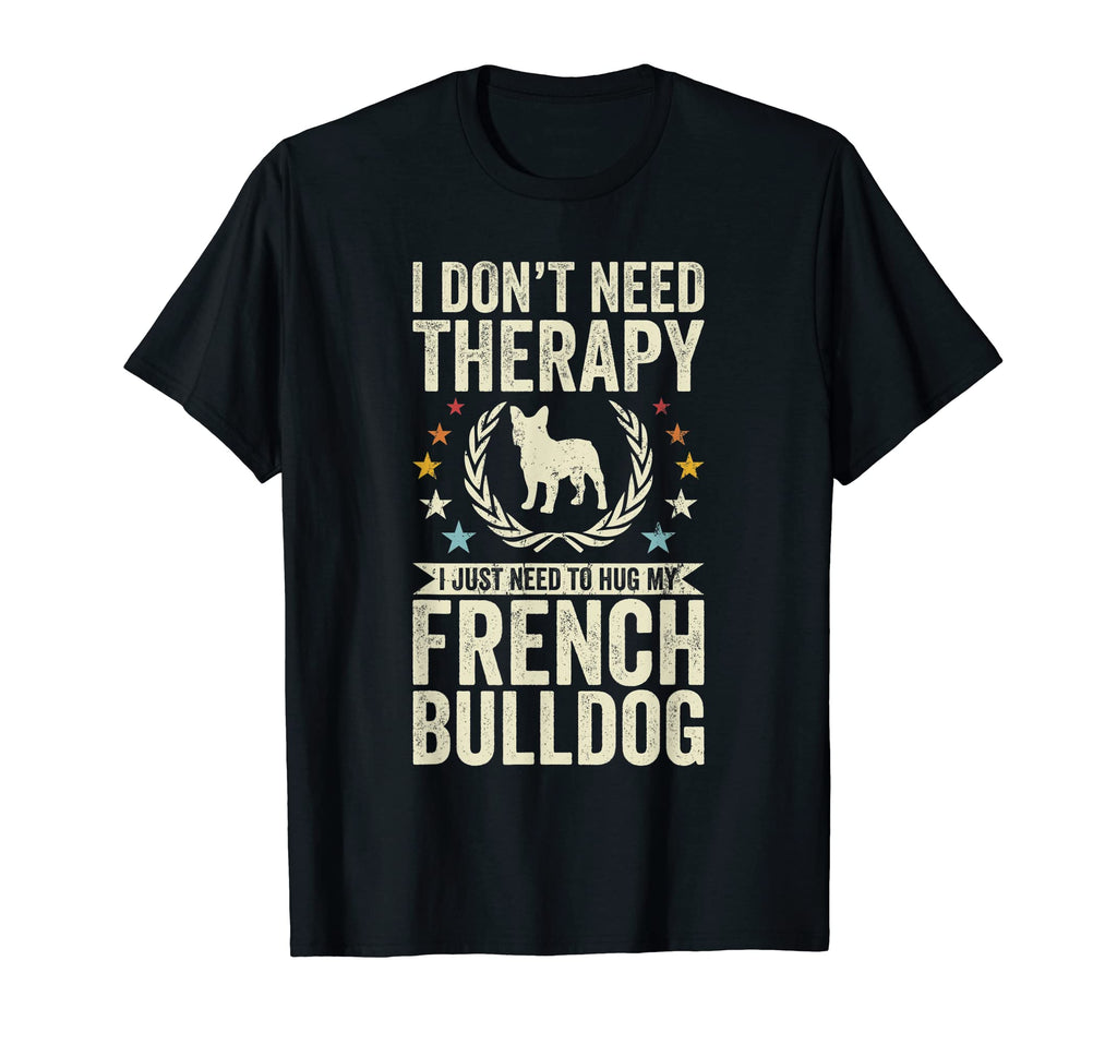 Dont Need Therapy Just Hug My Frenchie T-Shirt - Graphic Print Men Women - T-Shirt, Sweatshirt, Hoodie