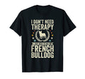 Dont Need Therapy Just Hug My Frenchie T-Shirt - Graphic Print Men Women - T-Shirt, Sweatshirt, Hoodie