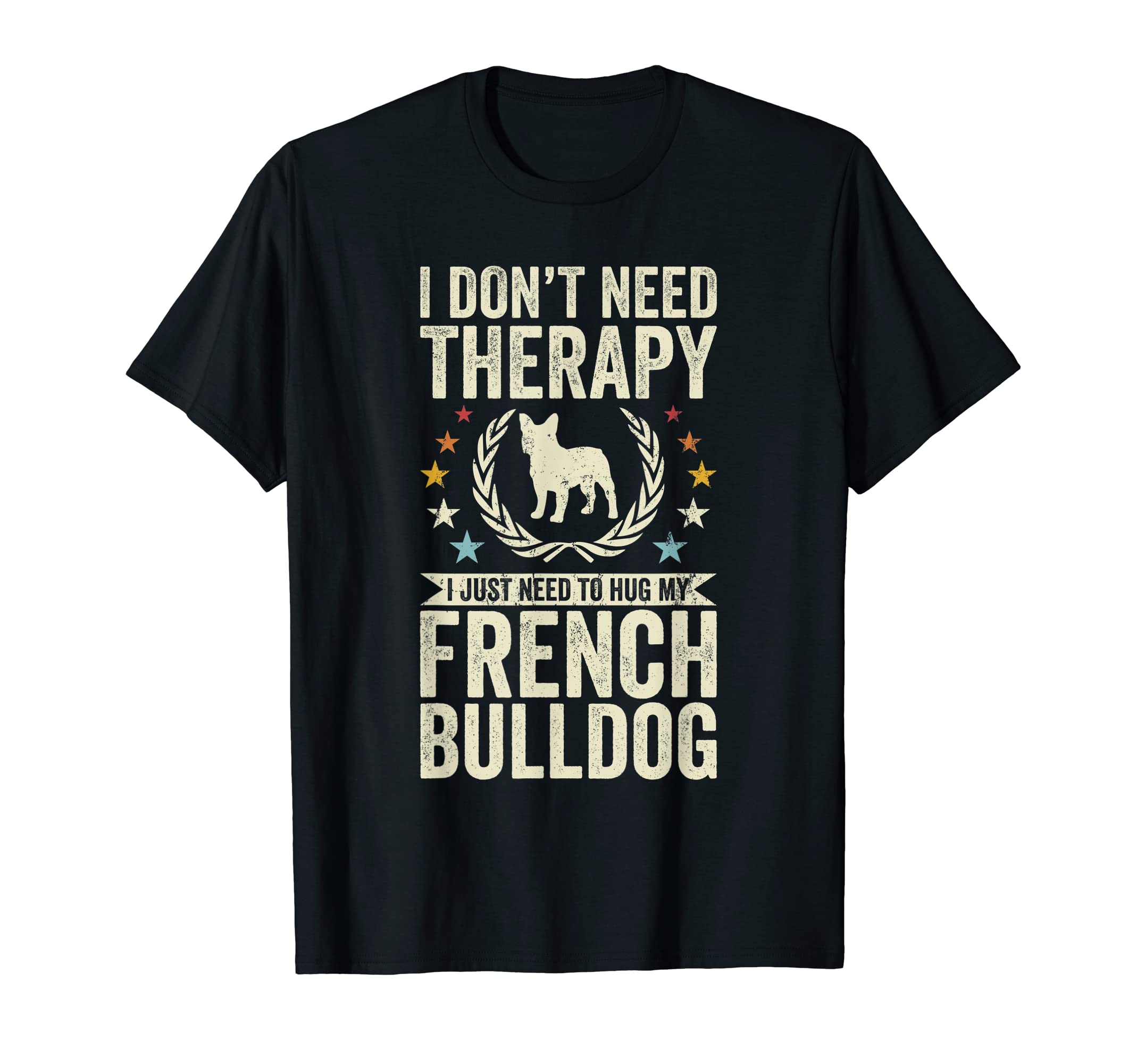 Dont Need Therapy Just Hug My Frenchie T-Shirt - Graphic Print Men Women - T-Shirt, Sweatshirt, Hoodie