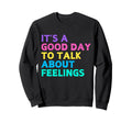 Its Good Day To Talk About Feelings Sweatshirt - Fun Novelty Design Unisex - T-Shirt, Sweatshirt, Hoodie