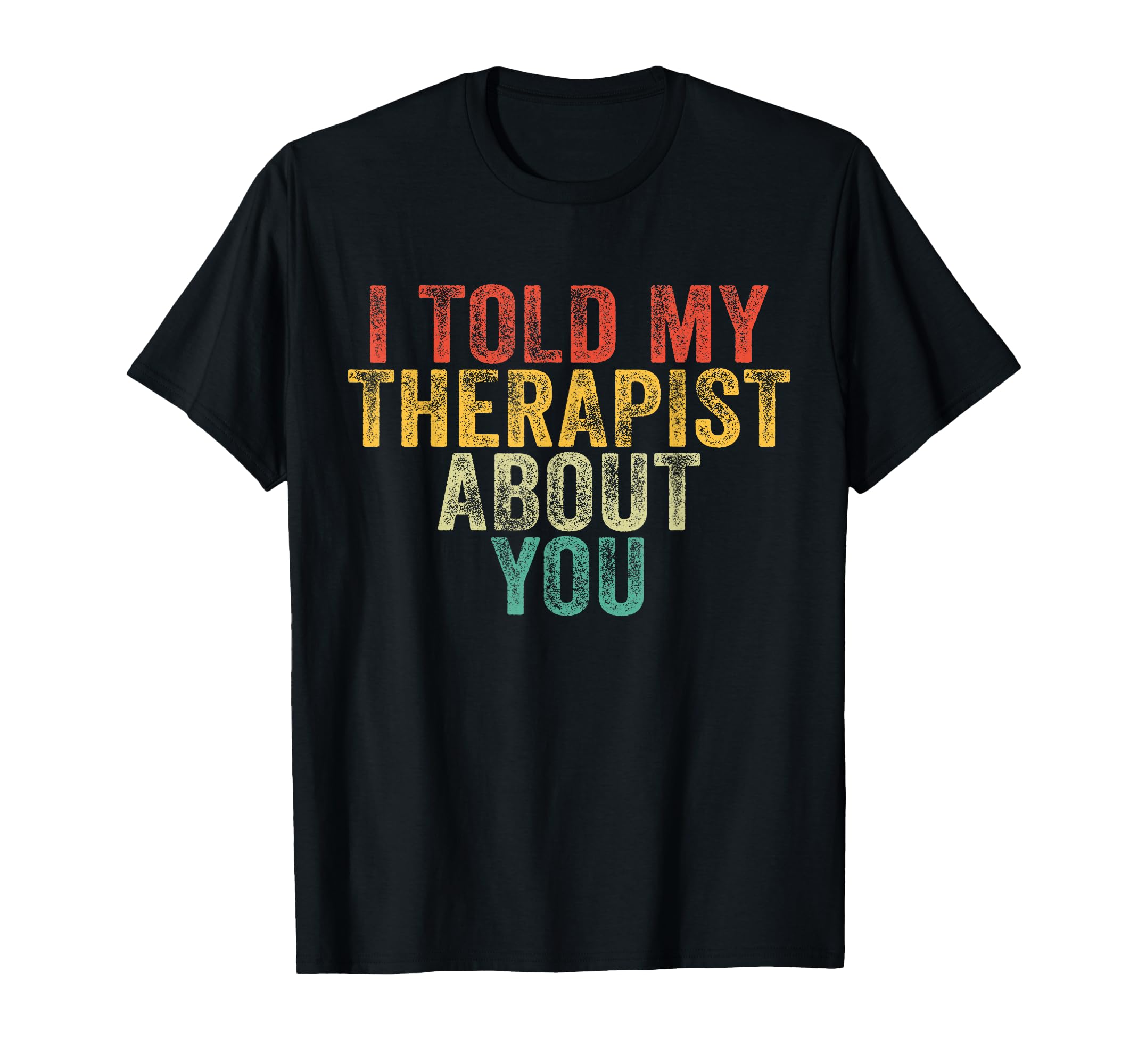 Funny I Told My Therapist About You T-Shirt - Trendy Graphic Unisex - T-Shirt, Sweatshirt, Hoodie