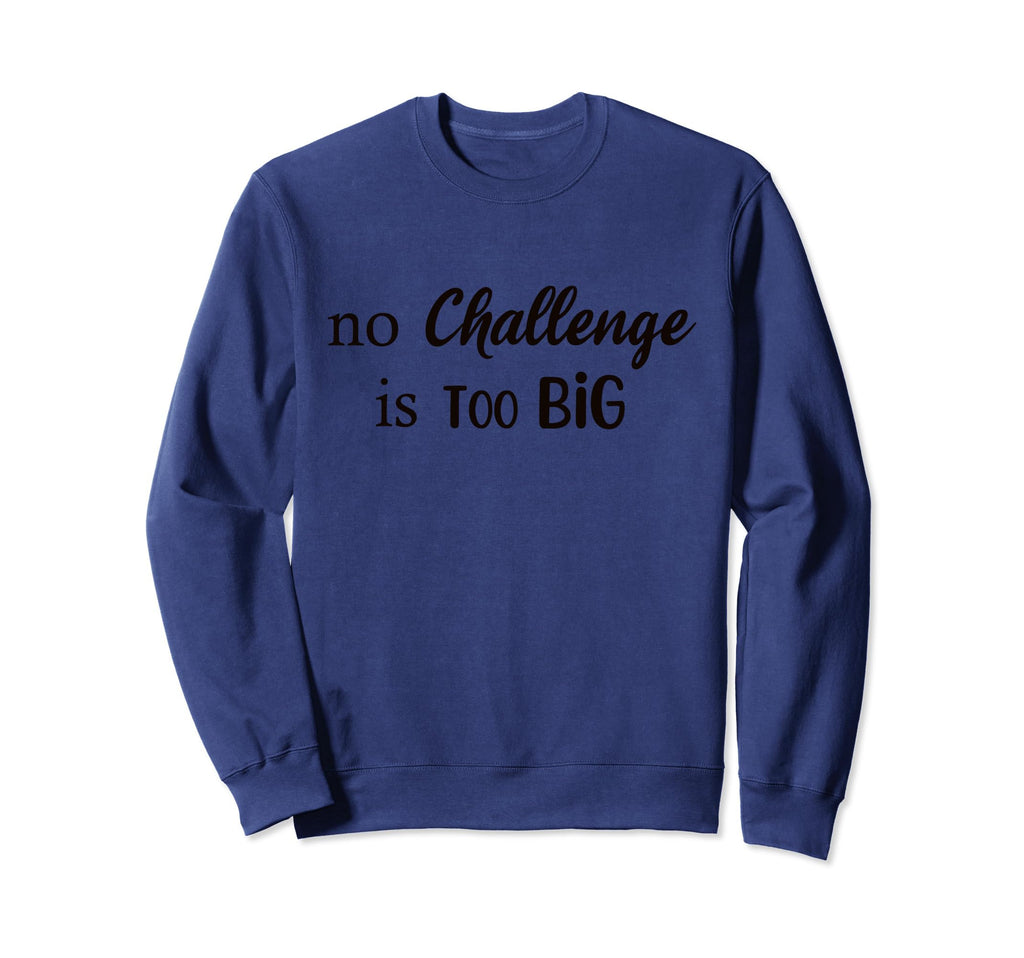 No Challenge Is Too Big Sweatshirt - Trendy Graphic for Adults - T-Shirt, Sweatshirt, Hoodie