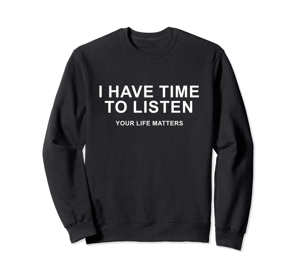I Have Time To Listen Your Life Matters Sweatshirt - Trendy Graphic Unisex - T-Shirt, Sweatshirt, Hoodie