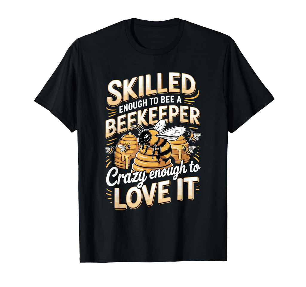 Skilled Enough To Bee Beekeeper Crazy T-Shirt - Custom Art Print Men Women - T-Shirt, Sweatshirt, Hoodie