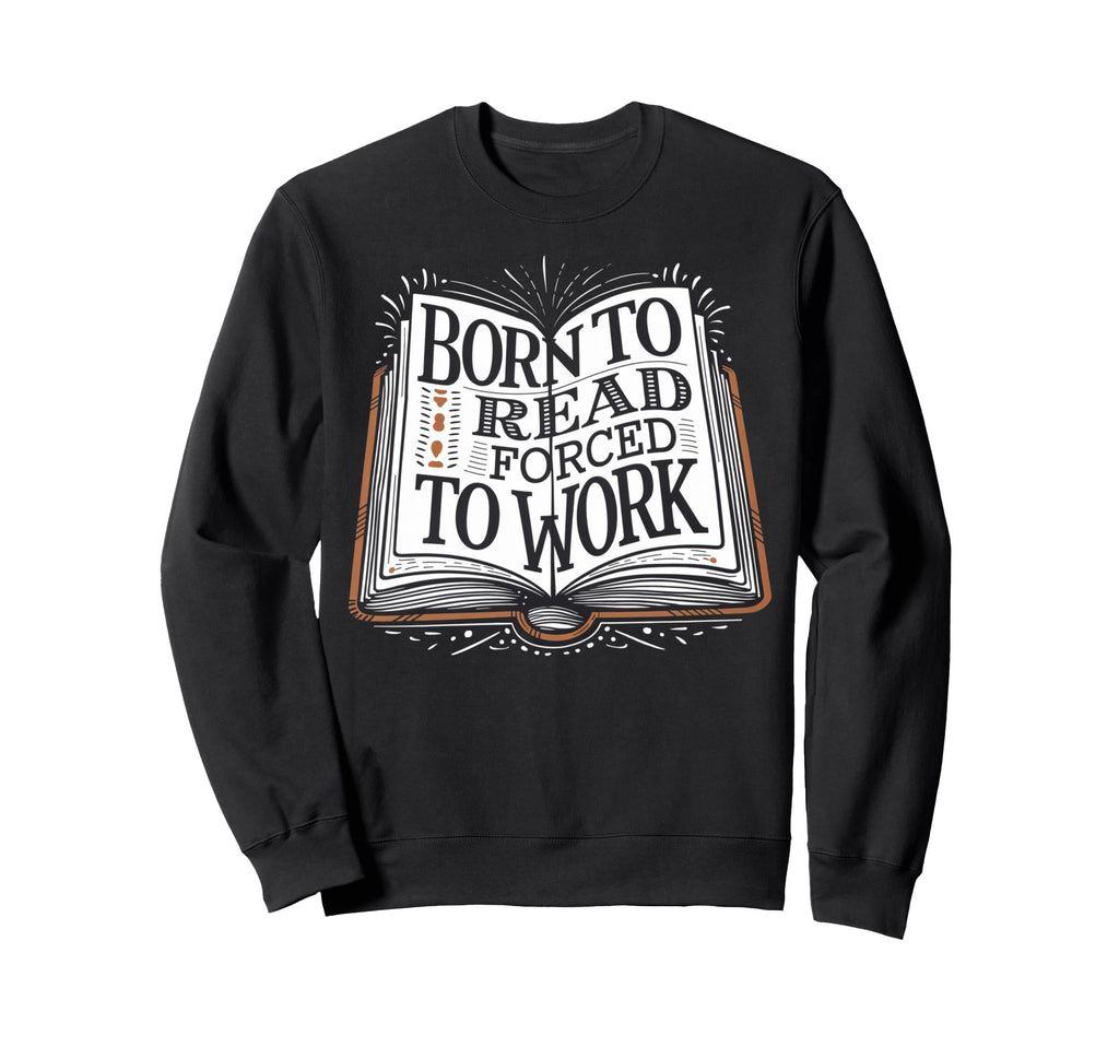 Born To Read Forced To Work Funny Sweatshirt - Streetwear Style for Adults - T-Shirt, Sweatshirt, Hoodie