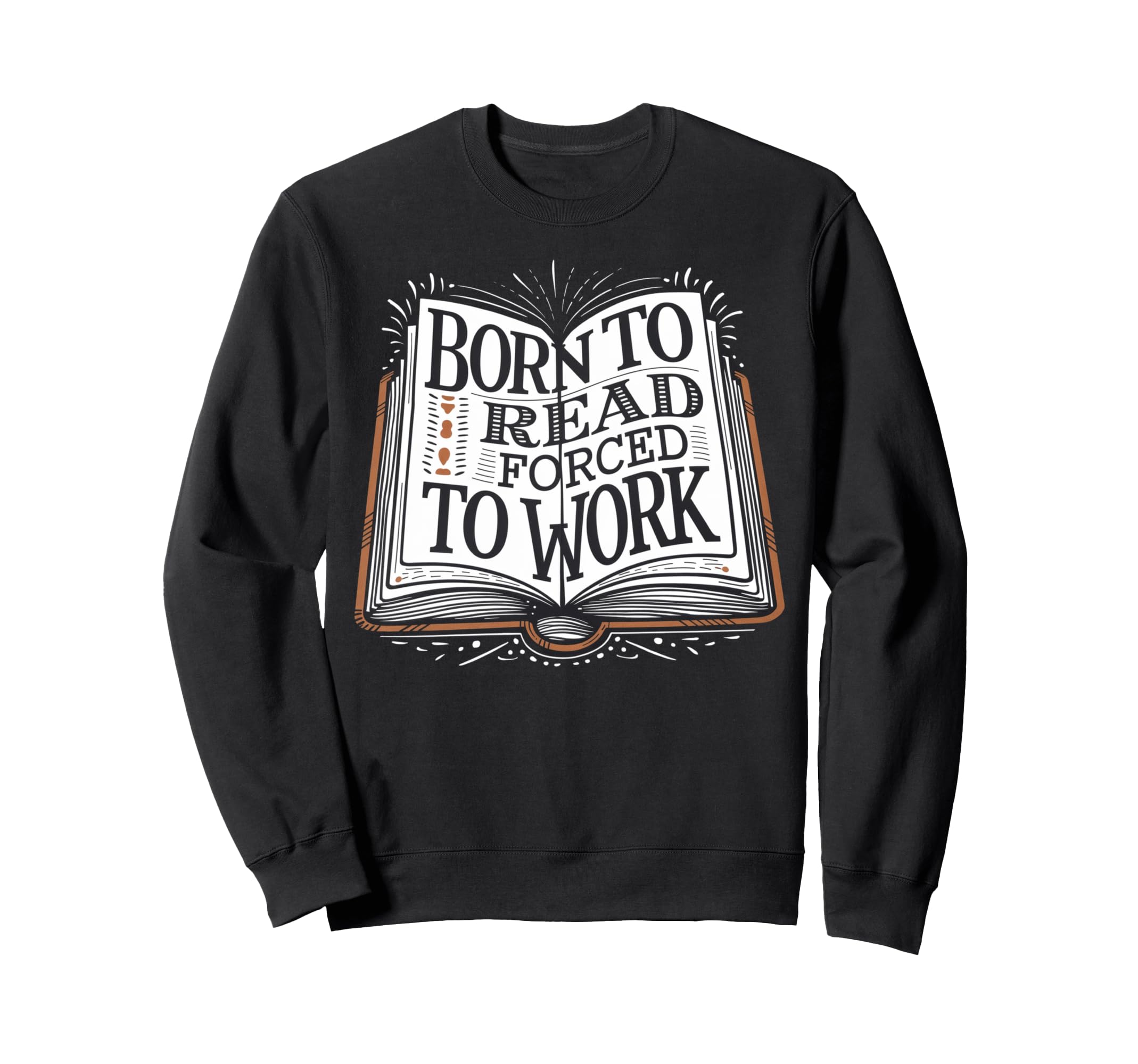 Born To Read Forced To Work Funny Sweatshirt - Streetwear Style for Adults - T-Shirt, Sweatshirt, Hoodie