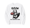 Funny Beaver Brain Dam You Dropped Sweatshirt - Aesthetic Graphic Unisex - T-Shirt, Sweatshirt, Hoodie