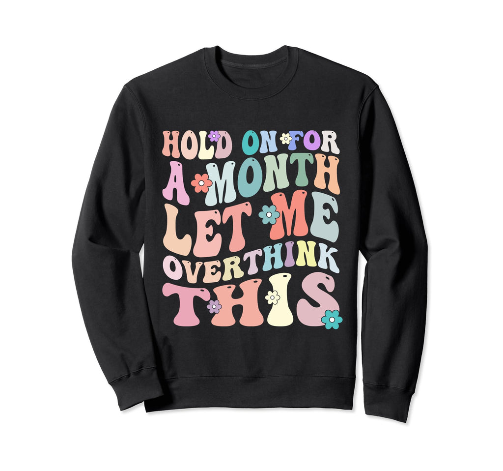 Hold Month Let Me Overthink This Sweatshirt - Minimalist Print for Adults - T-Shirt, Sweatshirt, Hoodie