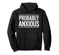 Probably Anxious Funny Sarcastic Mental Hoodie - Trendy Graphic Men Women - T-Shirt, Sweatshirt, Hoodie