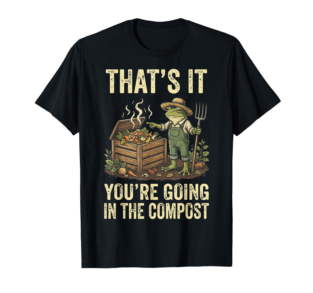 Thats It Youre Going Compost T-Shirt - Novelty Apparel Men Women - T-Shirt, Sweatshirt, Hoodie
