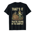 Thats It Youre Going Compost T-Shirt - Novelty Apparel Men Women - T-Shirt, Sweatshirt, Hoodie