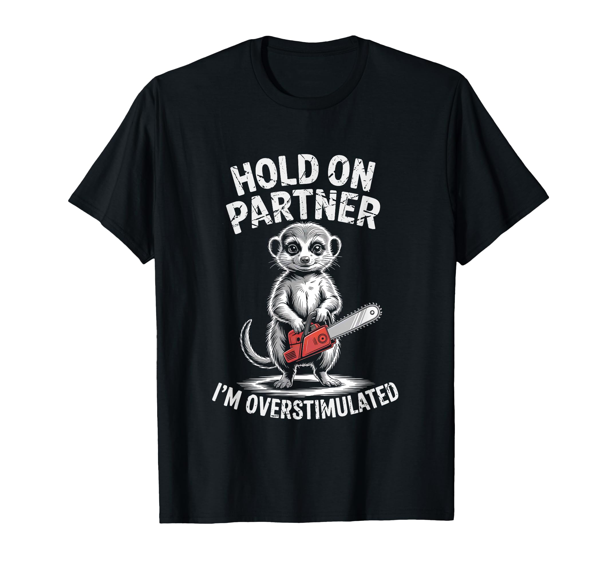 Meerkat And Chainsaw Hold Partner Im T-Shirt - Novelty Apparel Unisex - T-Shirt, Sweatshirt, Hoodie