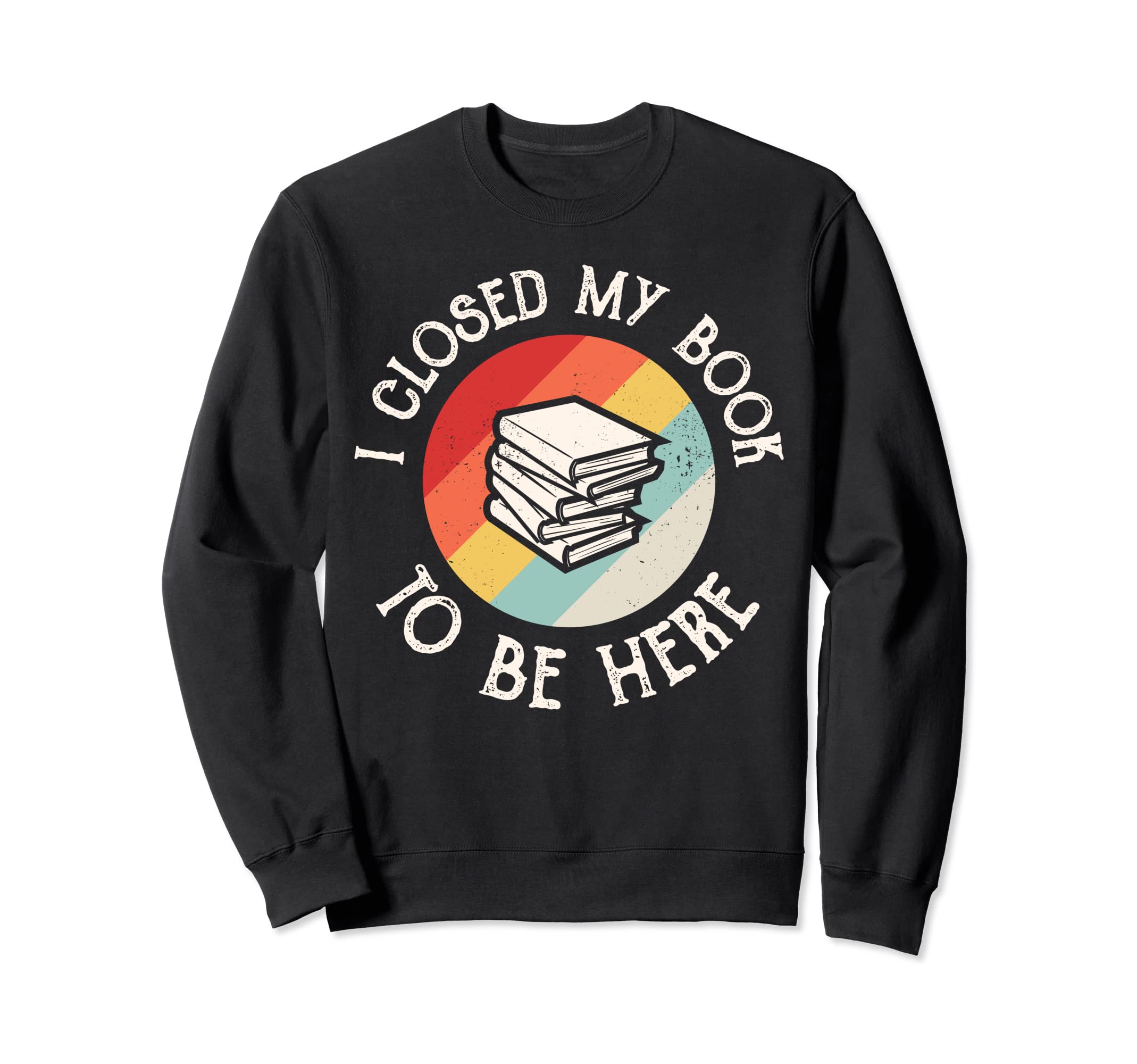 Closed My Book To Be Here Funny Sweatshirt - Trendy Graphic for Adults - T-Shirt, Sweatshirt, Hoodie