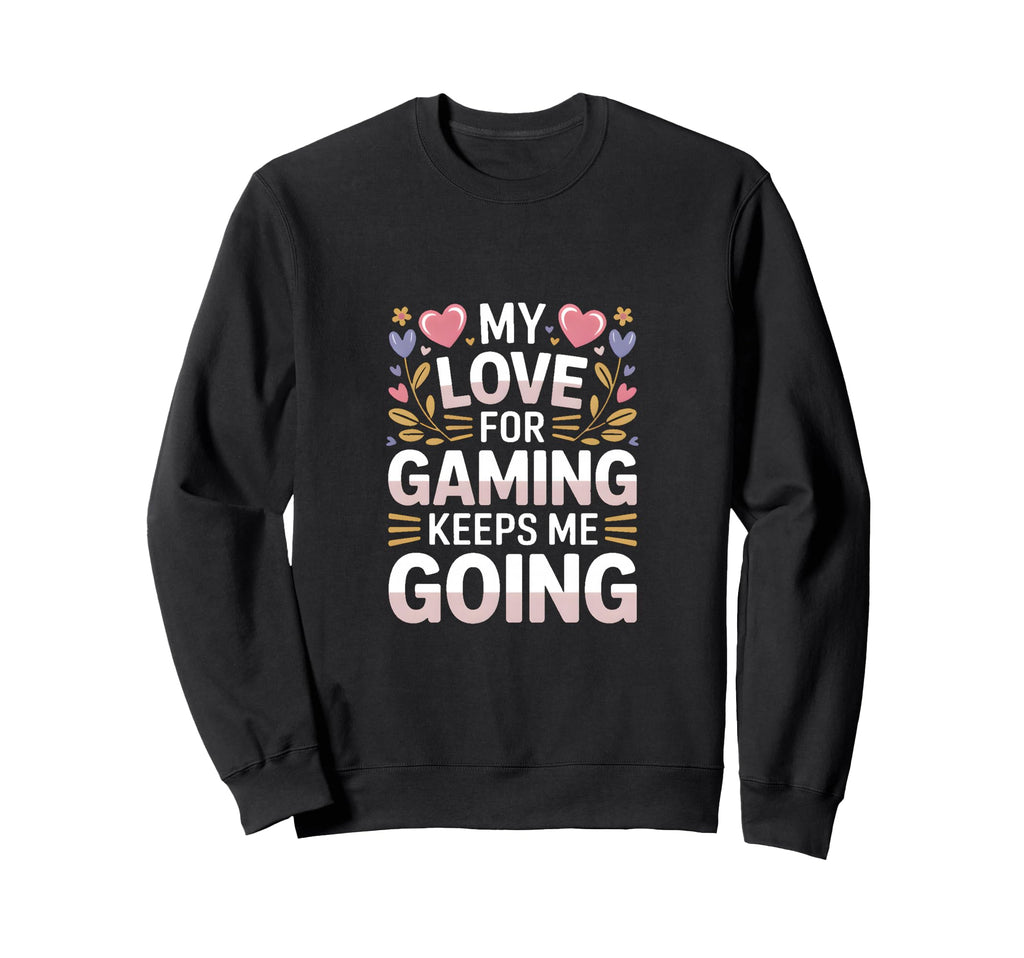 My Love Gaming Keeps Me Going Gamer Sweatshirt - Trendy Graphic for Adults - T-Shirt, Sweatshirt, Hoodie