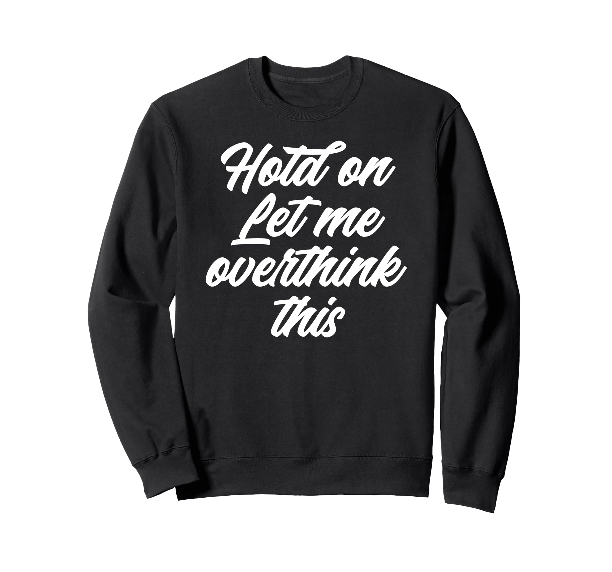 Hold Let Me Overthink This Funny Sweatshirt - Custom Art Print Men Women - T-Shirt, Sweatshirt, Hoodie