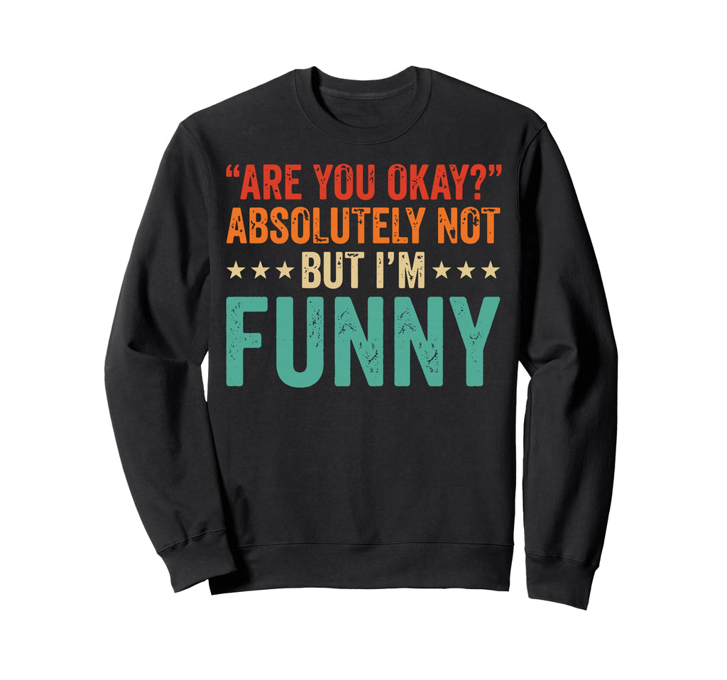 Are You Okay Absolutely Not But Im Funny Sweatshirt - Trendy Graphic Unisex - T-Shirt, Sweatshirt, Hoodie