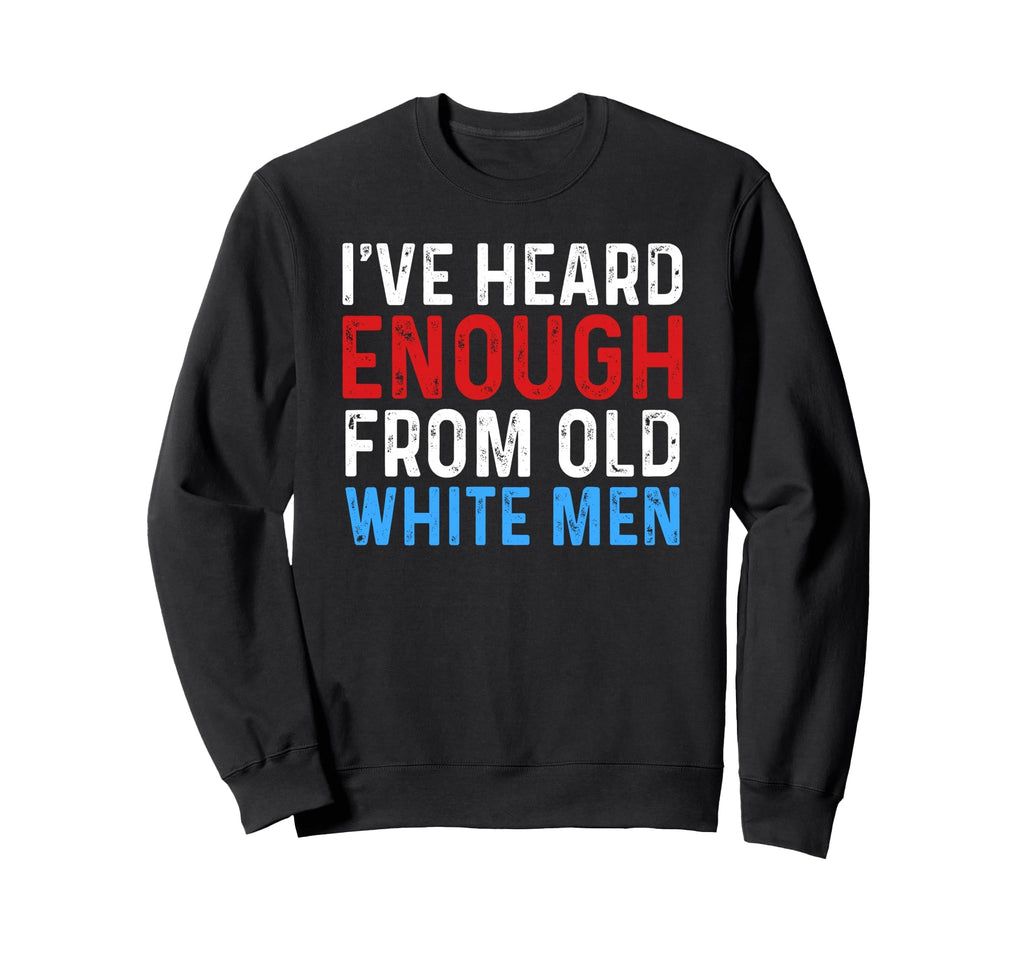 Ive Heard Enough From Old Sweatshirt - Casual Everyday Wear for Adults - T-Shirt, Sweatshirt, Hoodie