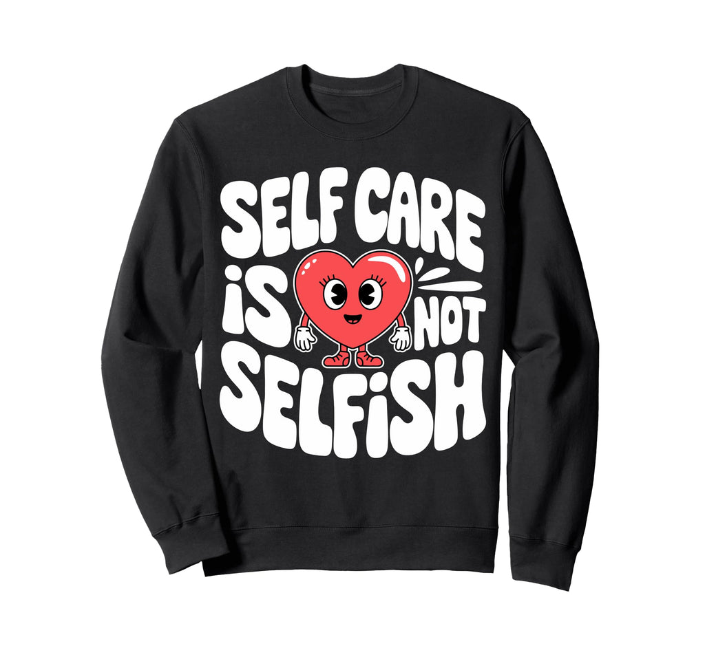 Self Care Is Not Selfish Mental Sweatshirt - Novelty Apparel for Adults - T-Shirt, Sweatshirt, Hoodie