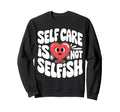 Self Care Is Not Selfish Mental Sweatshirt - Novelty Apparel for Adults - T-Shirt, Sweatshirt, Hoodie