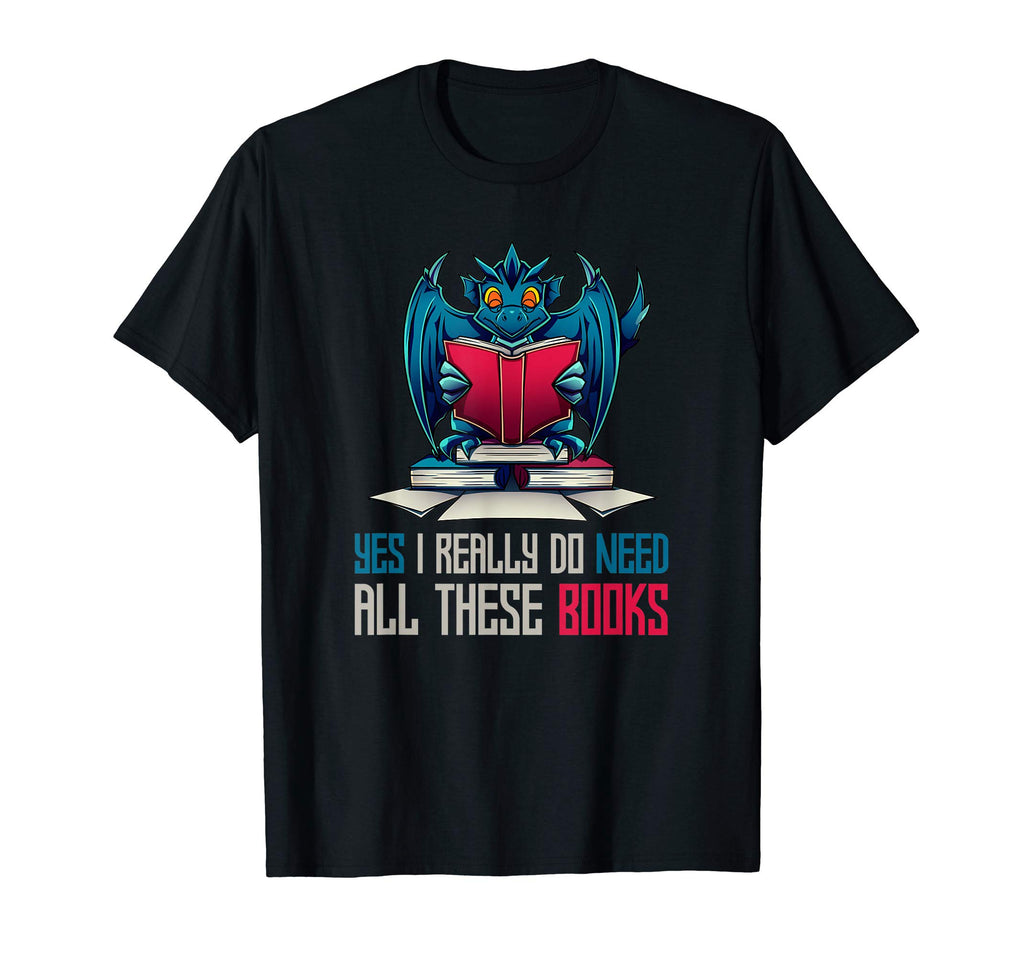 Yes I Really Do Need All These Books Dragon T-Shirt - Graphic Print Unisex - T-Shirt, Sweatshirt, Hoodie