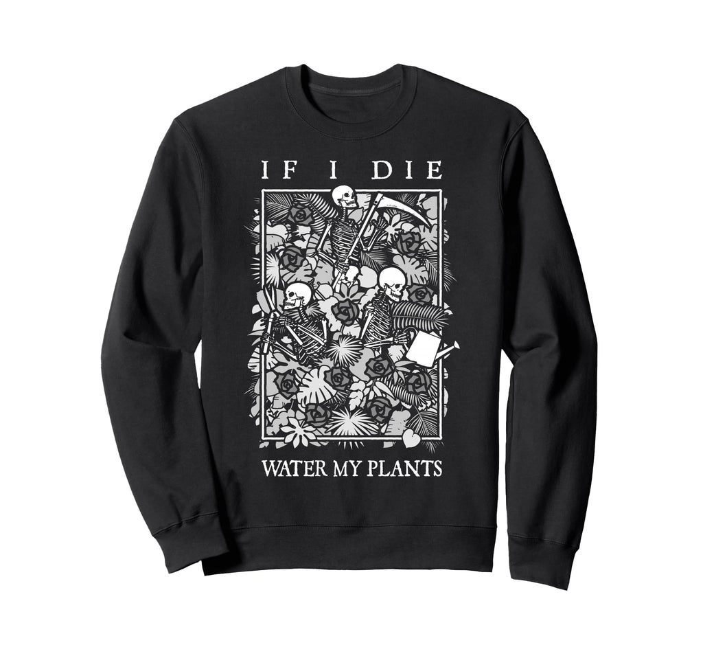 If I Die Water My Plants Skull Flower Sweatshirt - Minimalist Print Unisex - T-Shirt, Sweatshirt, Hoodie